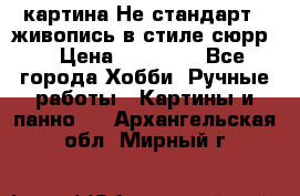 картина-Не стандарт...живопись в стиле сюрр) › Цена ­ 35 000 - Все города Хобби. Ручные работы » Картины и панно   . Архангельская обл.,Мирный г.